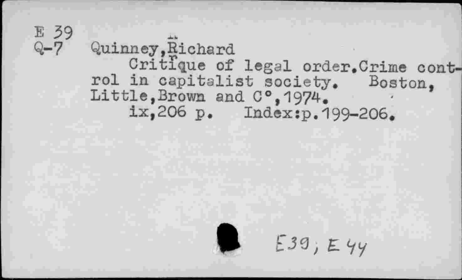 ﻿Quinney,Richard
Critique of legal order.Crime control in capitalist society. Boston, Littie,Brown and C°,1974.
ix,2O6 p. Index:p.199-206.